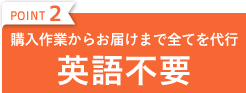 POINT2 購入作業からお届けまで全てを代行 英語不要